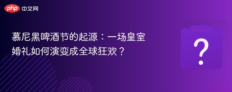 慕尼黑啤酒节起源：皇室婚礼如何演变？