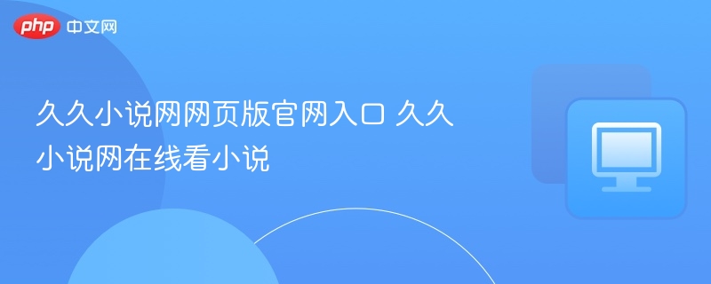 久久小说网网页版官网入口 久久小说网在线看小说