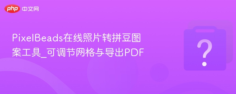 PixelBeads在线照片转拼豆图案工具_可调节网格与导出PDF