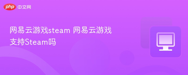 网易云游戏支持Steam吗？