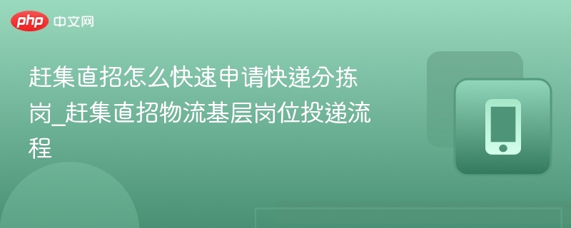 赶集直招怎么快速申请快递分拣岗_赶集直招物流基层岗位投递流程