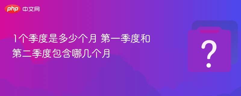 一个季度是3个月，第一季度是1-3月，第二季度是4-6月