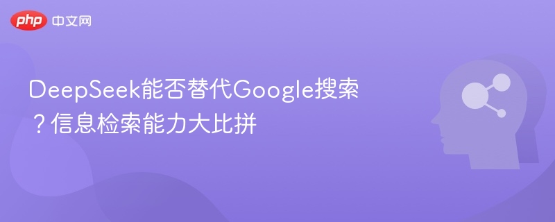 DeepSeek能替代Google搜索？深度对比分析