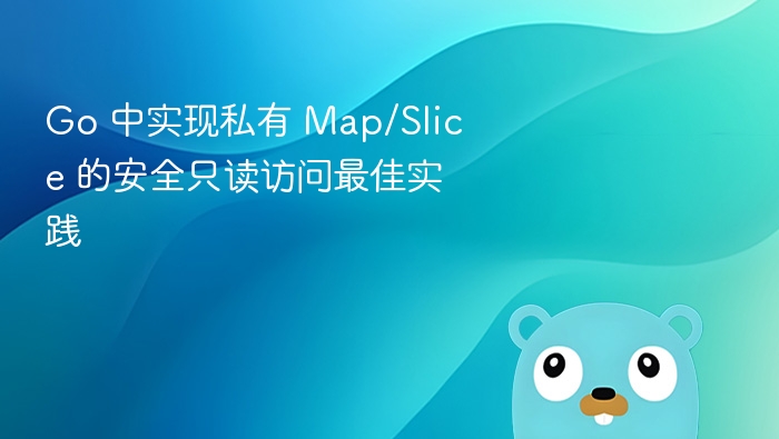 Go 中实现私有 Map/Slice 的安全只读访问最佳实践