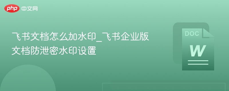 飞书文档加水印教程及企业版设置