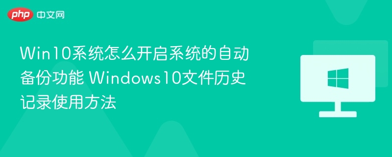 Win10系统怎么开启系统的自动备份功能 Windows10文件历史记录使用方法