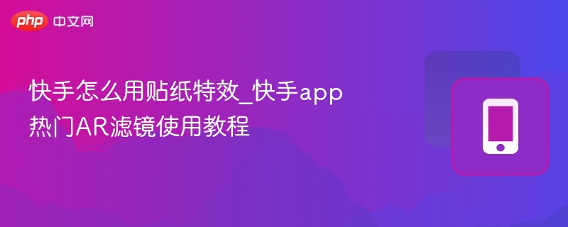 快手怎么用贴纸特效_快手app热门AR滤镜使用教程