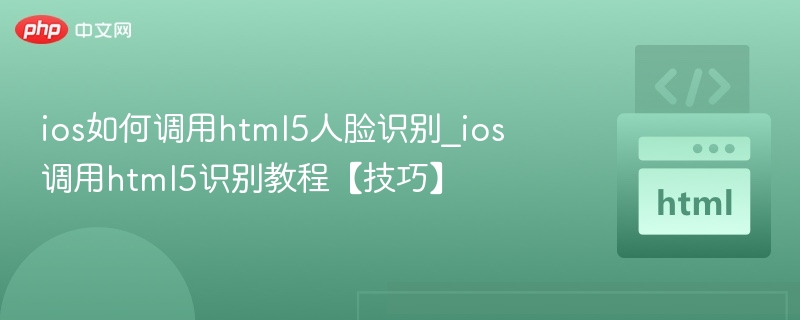 ios如何调用html5人脸识别_ios调用html5识别教程【技巧】