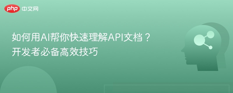 如何用AI帮你快速理解API文档?开发者必备高效技巧