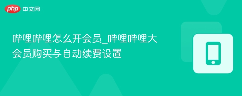 哔哩哔哩开通大会员方法及续费设置