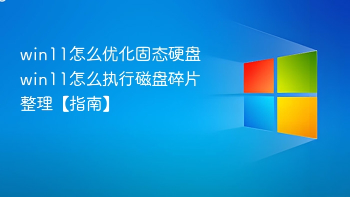 win11怎么优化固态硬盘 win11怎么执行磁盘碎片整理【指南】