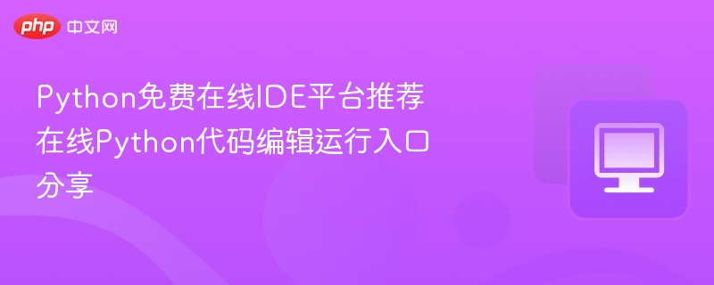 Python免费在线IDE平台推荐 在线Python代码编辑运行入口分享
