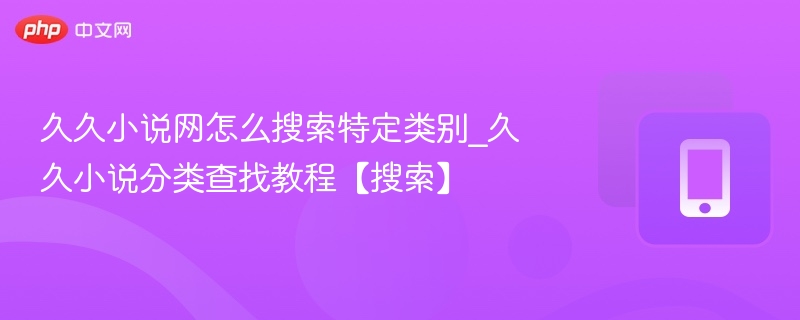 久久小说网怎么搜索特定类别_久久小说分类查找教程【搜索】