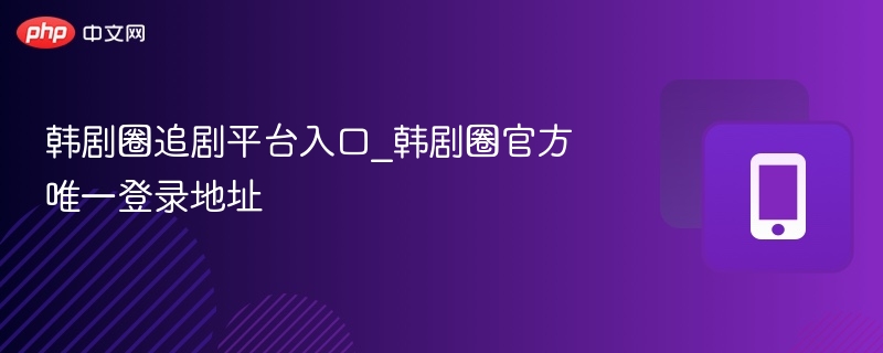 韩剧圈追剧平台入口及登录方式