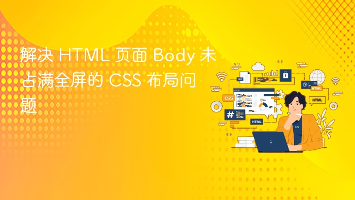 解决 HTML 页面 Body 未占满全屏的 CSS 布局问题
