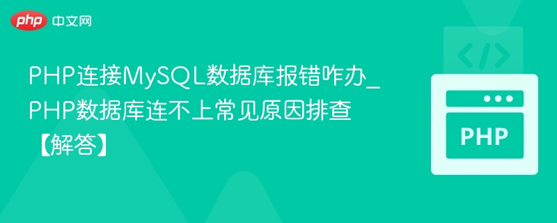 PHP连接MySQL数据库报错咋办_PHP数据库连不上常见原因排查【解答】