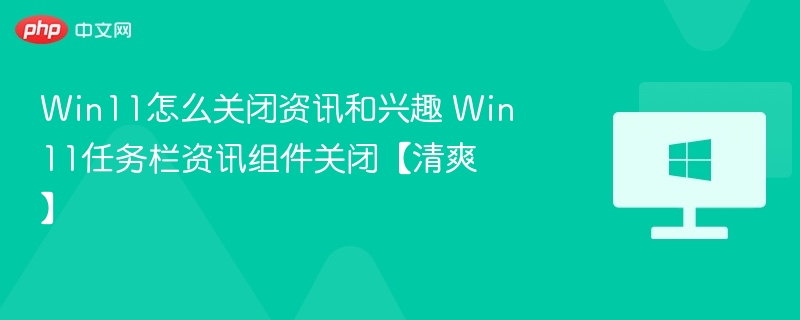 Win11关闭资讯组件教程