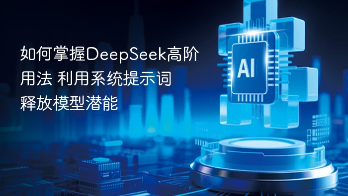 如何掌握DeepSeek高阶用法 利用系统提示词释放模型潜能