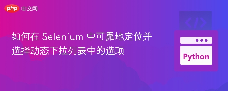 如何在 Selenium 中可靠地定位并选择动态下拉列表中的选项
