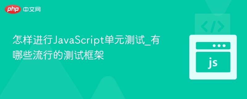 怎样进行JavaScript单元测试_有哪些流行的测试框架