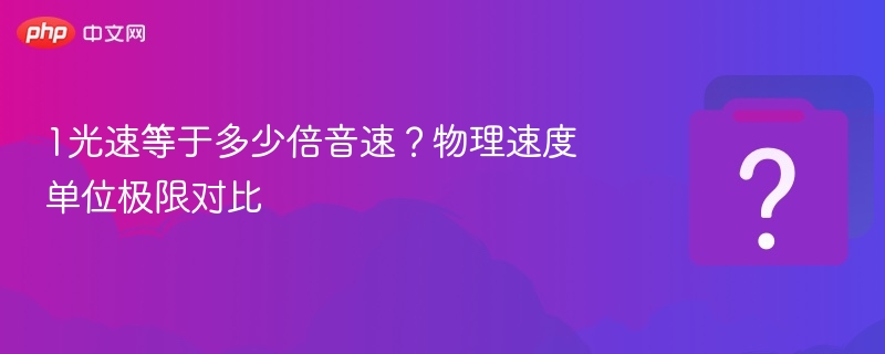 光速是音速多少倍？物理速度极限对比