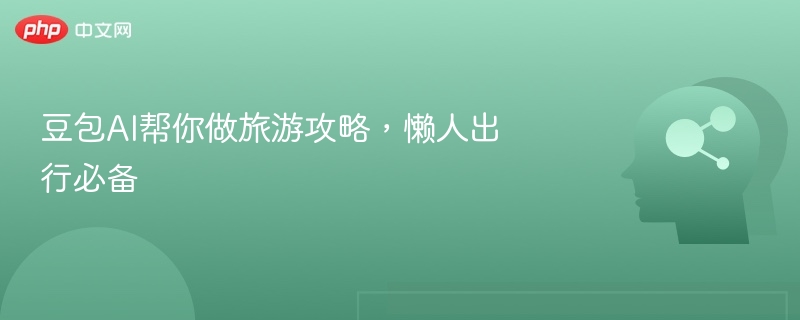 豆包AI帮你做旅游攻略,懒人出行必备