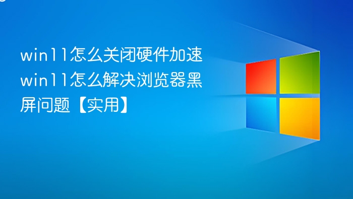 Win11关闭硬件加速方法及黑屏解决