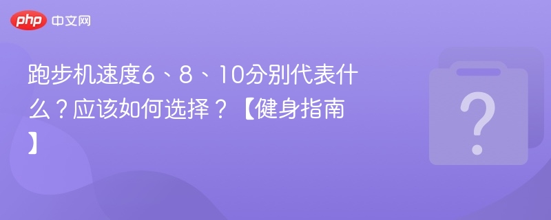 跑步机速度6、8、10代表什么？如何选择最合理？