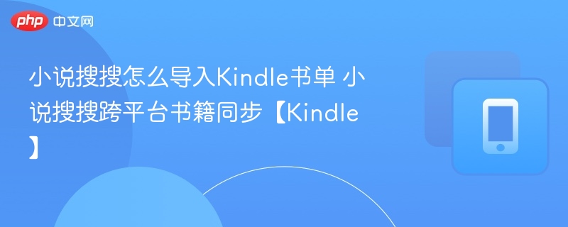 小说搜搜怎么导入Kindle书单 小说搜搜跨平台书籍同步【Kindle】