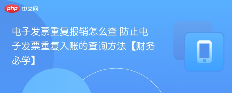 电子发票重复报销怎么查及防重方法