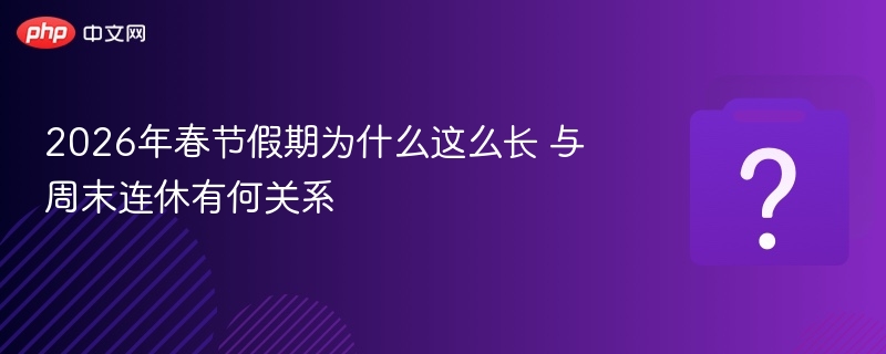 2026春节假期为何延长？与周末连休有关？