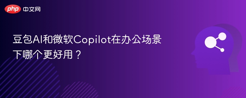 豆包AI对比Copilot，办公效率谁更高？