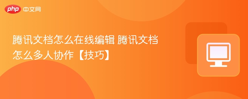腾讯文档怎么在线编辑 腾讯文档怎么多人协作【技巧】