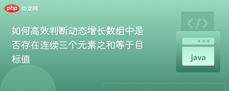 如何高效判断动态增长数组中是否存在连续三个元素之和等于目标值
