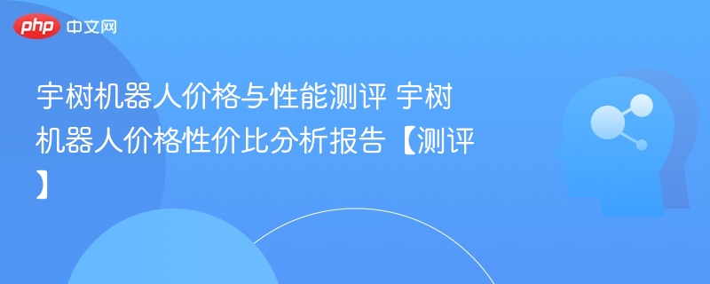 宇树机器人性能与价格深度评测