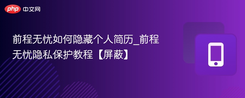 前程无忧隐藏简历技巧及隐私保护方法