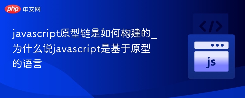 JavaScript原型链怎么构建？为何是基于原型的语言