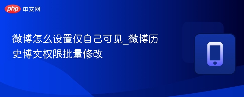 微博仅自己可见设置及历史博文修改教程