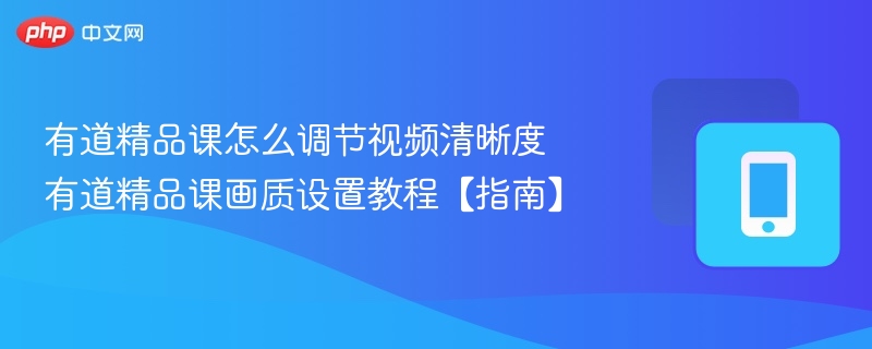 有道精品课视频清晰度调整方法详解