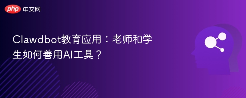 Clawdbot教育应用:老师和学生如何善用AI工具?