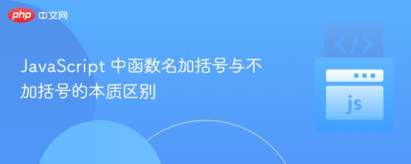 JavaScript 中函数名加括号与不加括号的本质区别