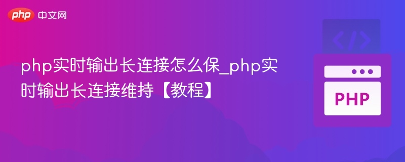 php实时输出长连接怎么保_php实时输出长连接维持【教程】