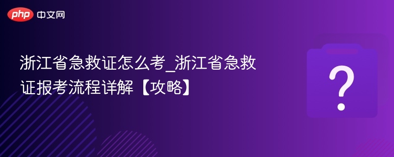 浙江急救证怎么考？报考流程全解析