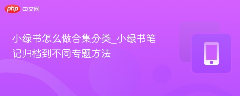 小绿书笔记分类与归档技巧合集