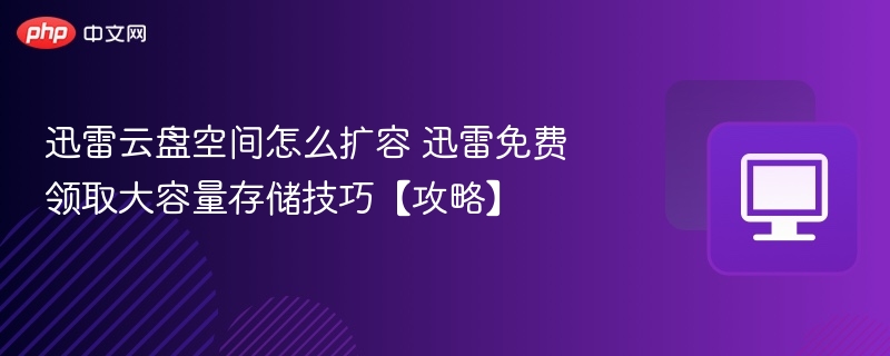 迅雷云盘扩容技巧与免费领取方法