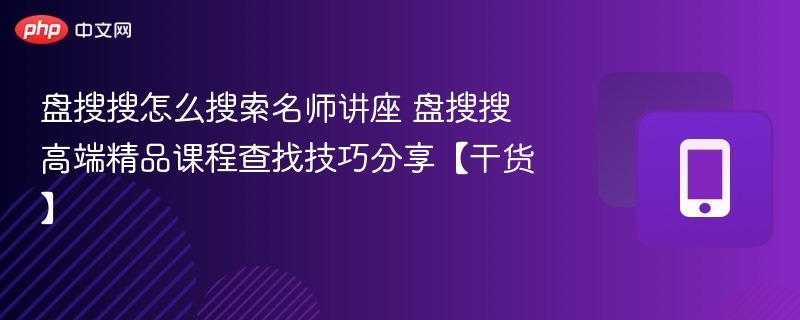 盘搜搜怎么搜索名师讲座 盘搜搜高端精品课程查找技巧分享【干货】