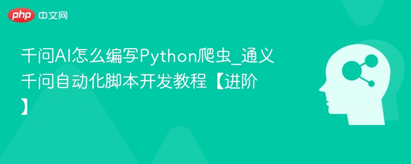 千问AI怎么编写Python爬虫_通义千问自动化脚本开发教程【进阶】