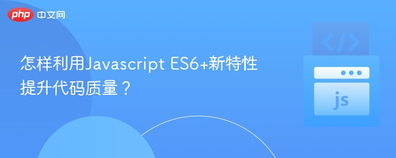 ES6+提升代码质量的实用技巧