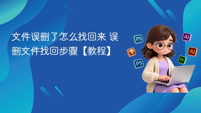 误删文件怎么找回？详细恢复步骤教程