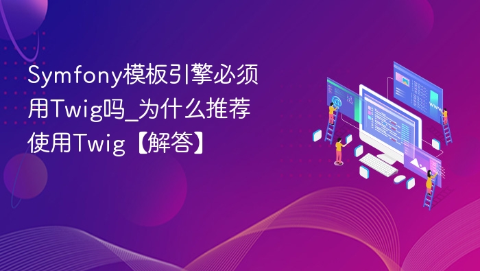 Symfony模板引擎必须用Twig吗_为什么推荐使用Twig【解答】